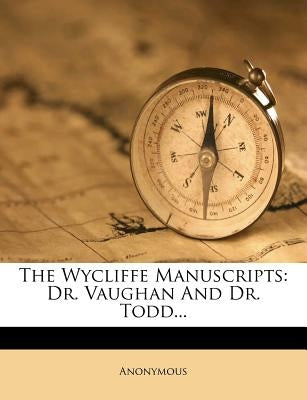 The Wycliffe Manuscripts: Dr. Vaughan and Dr. Todd... by Anonymous