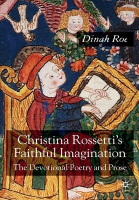 Christina Rossetti's Faithful Imagination: The Devotional Poetry and Prose by Roe, D.