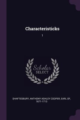 Characteristicks: 1 by Shaftesbury, Anthony Ashley Cooper