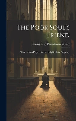 The Poor Soul's Friend: With Novena Prayers for the Holy Souls in Purgatory by Purgatorian Society, Issuing Body
