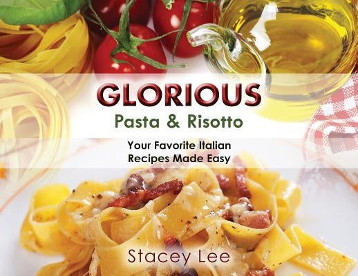 Glorious Pasta & Risotto: Your Favorite Italian Recipes Made Easy by Blake, Stacey Lee