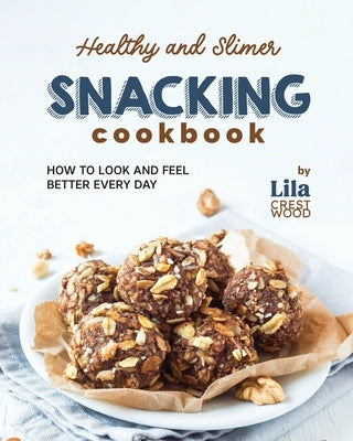 Healthy and Slimer Snacking Cookbook: How to Look and Feel Better Every Day by Crestwood, Lila