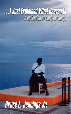 I Just Explained What Heaven Is: A Collection of Early Writings by Jennings, Bruce L., Jr.