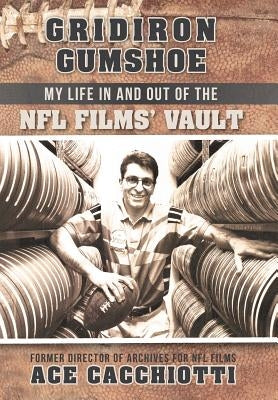 Gridiron Gumshoe: My Life in and Out of the NFL Films' Vault by Cacchiotti, Ace
