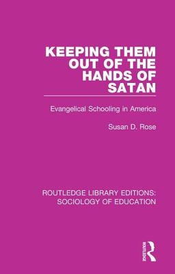 Keeping Them Out of the Hands of Satan: Evangelical Schooling in America by Rose, Susan