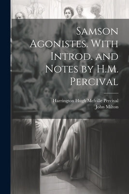 Samson Agonistes. With Introd. and Notes by H.M. Percival by Milton, John 1608-1674