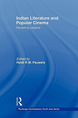 Indian Literature and Popular Cinema: Recasting Classics by Pauwels, Heidi R. M.