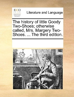 The History of Little Goody Two-Shoes; Otherwise Called, Mrs. Margery Two-Shoes. ... the Third Edition. by Multiple Contributors