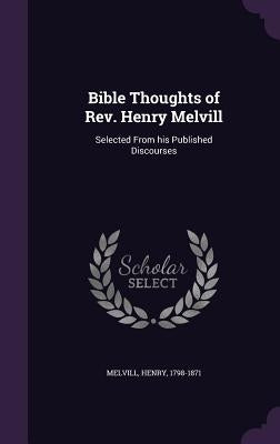 Bible Thoughts of Rev. Henry Melvill: Selected From his Published Discourses by Melvill, Henry