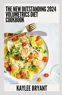 The New Outstanding 2024 Volumetrics Diet Cookbook: Essential Guide With Healthy Recipes by Bryant, Kaylee