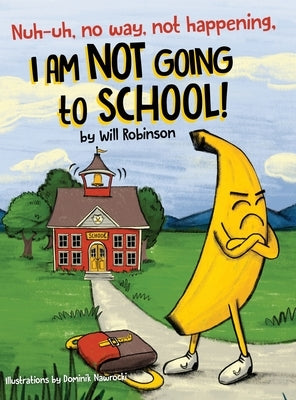Nuh-uh, no way, not happening, I AM NOT GOING TO SCHOOL! by Robinson, Will