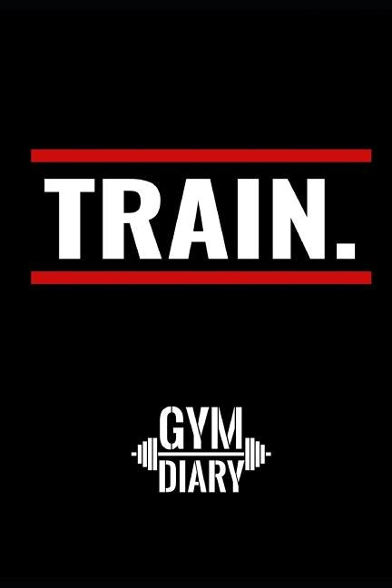 TRAIN Gym Diary: workout log to track your training at the gym by TrainingstagebÃ¼cher, H&b