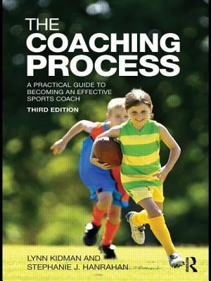 The Coaching Process: A Practical Guide to Becoming an Effective Sports Coach by Kidman, Lynn