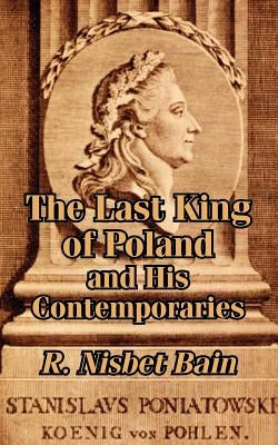 The Last King of Poland and His Contemporaries by Bain, R. Nisbet