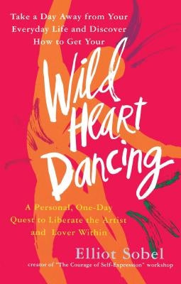 Wild Heart Dancing: A Personal One-Day Quest to Liberate the Artist and Lover Within by Sobel, Elliot
