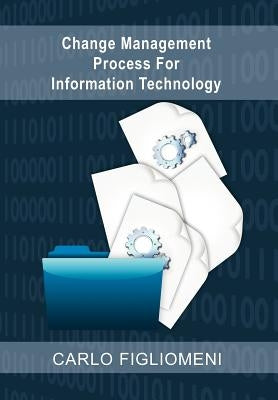 Change Management Process for Information Technology by Figliomeni, Carlo