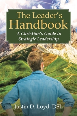 The Leader's Handbook A Christian's Guide to Strategic Leadership by Loyd Dsl, Justin D.