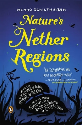 Nature's Nether Regions: What the Sex Lives of Bugs, Birds, and Beasts Tell Us About Evolution, Biodiversity, and Ourselves by Schilthuizen, Menno