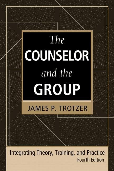 The Counselor and the Group, fourth edition: Integrating Theory, Training, and Practice by Trotzer, James P.