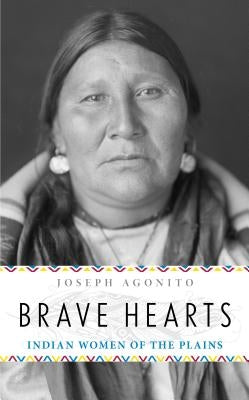 Brave Hearts: Indian Women of the Plains by Agonito, Joseph