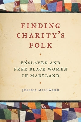 Finding Charity's Folk: Enslaved and Free Black Women in Maryland by Millward, Jessica