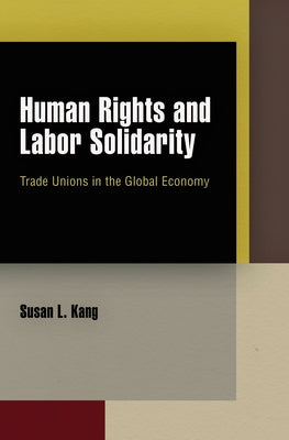 Human Rights and Labor Solidarity: Trade Unions in the Global Economy by Kang, Susan L.