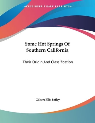 Some Hot Springs Of Southern California: Their Origin And Classification by Bailey, Gilbert Ellis