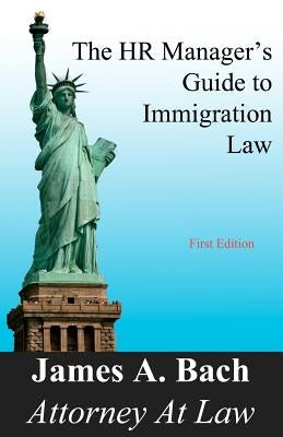 The HR Manager's Guide to Immigration Law by Bach, James A.
