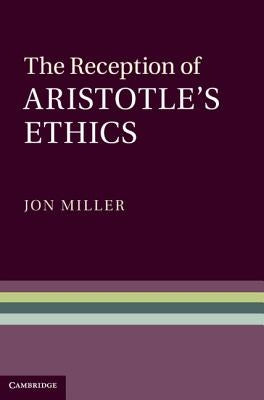 The Reception of Aristotle's Ethics by Miller, Jon