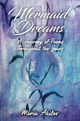 Mermaid Dreams: A Journey of Poems Throughout the Years by Akilov, Maria