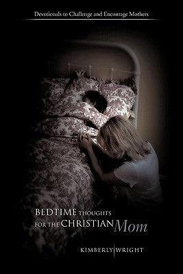 Bedtime Thoughts for the Christian Mom: Devotionals to Challenge and Encourage Mothers by Wright, Kimberly