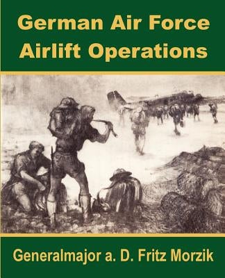 German Air Force Airlift Operations by Morzik, Generalmajor A. D. Fritz