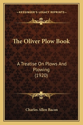 The Oliver Plow Book: A Treatise On Plows And Plowing (1920) by Bacon, Charles Allen