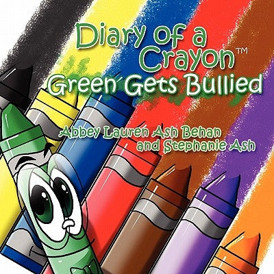 Diary of a Crayon (Green Gets Bullied) by Abbey Lauren Ash Behan and Stephanie Ash
