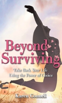 Beyond Surviving: Take Back Your Life Using the Power of Choice by Connell, Karen