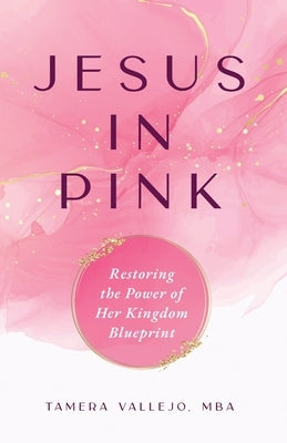 Jesus in Pink: Restoring the Power of Her Kingdom Blueprint by Vallejo, Tamera