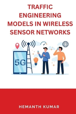 Traffic Engineering Models in Wireless Sensor Networks by Kumar, Hemanth