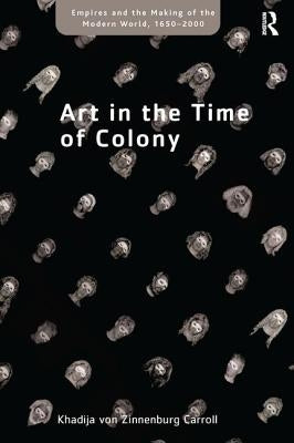 Art in the Time of Colony by Carroll, Khadija Von Zinnenburg