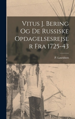 Vitus J. Bering og de russiske opdagelsesrejser fra 1725-43 by Lauridsen, P.