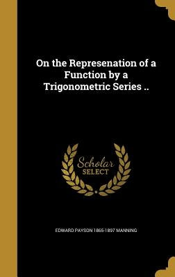 On the Represenation of a Function by a Trigonometric Series .. by Manning, Edward Payson 1865-1897