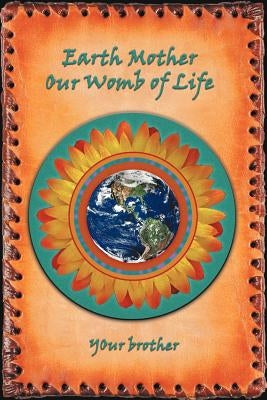 Earth Mother: Our Womb of Life by Your Brother