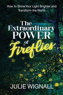 The Extraordinary Power of Fireflies: How to Shine Your Light Brighter and Transform the World by Wignall, Julie