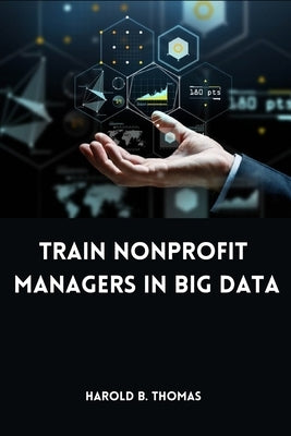 Train Nonprofit Managers in Big Data by B. Thomas, Harold