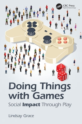 Doing Things with Games: Social Impact Through Play by Grace, Lindsay