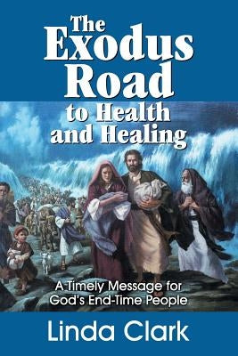 The Exodus Road to Health and Healing: A Timely Message for God's End-Time People by Clark, Linda