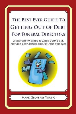 The Best Ever Guide to Getting Out of Debt for Funeral Directors: Hundreds of Ways to Ditch Your Debt, Manage Your Money and Fix Your Finances by Young, Mark Geoffrey