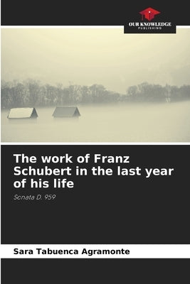 The work of Franz Schubert in the last year of his life by Tabuenca Agramonte, Sara