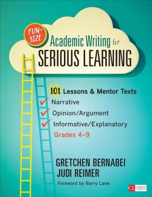 Fun-Size Academic Writing for Serious Learning: 101 Lessons & Mentor Texts--Narrative, Opinion/Argument, & Informative/Explanatory, Grades 4-9 by Bernabei, Gretchen