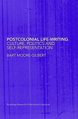 Postcolonial Life-Writing: Culture, Politics, and Self-Representation by Moore-Gilbert, Bart