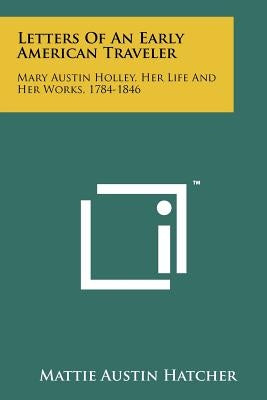 Letters Of An Early American Traveler: Mary Austin Holley, Her Life And Her Works, 1784-1846 by Hatcher, Mattie Austin